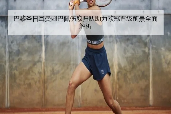 巴黎圣日耳曼姆巴佩伤愈归队助力欧冠晋级前景全面解析 - JINNIANHUI SPORTS